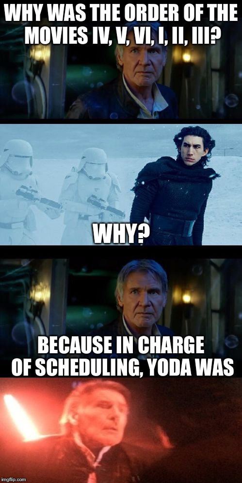 Han Solo Dad Joke | WHY WAS THE ORDER OF THE MOVIES IV, V, VI, I, II, III? WHY? BECAUSE IN CHARGE OF SCHEDULING, YODA WAS | image tagged in han solo dad joke | made w/ Imgflip meme maker