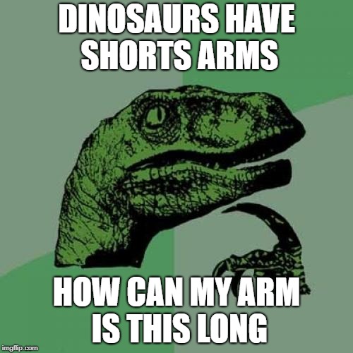 Philosoraptor | DINOSAURS HAVE SHORTS ARMS; HOW CAN MY ARM IS THIS LONG | image tagged in memes,philosoraptor | made w/ Imgflip meme maker