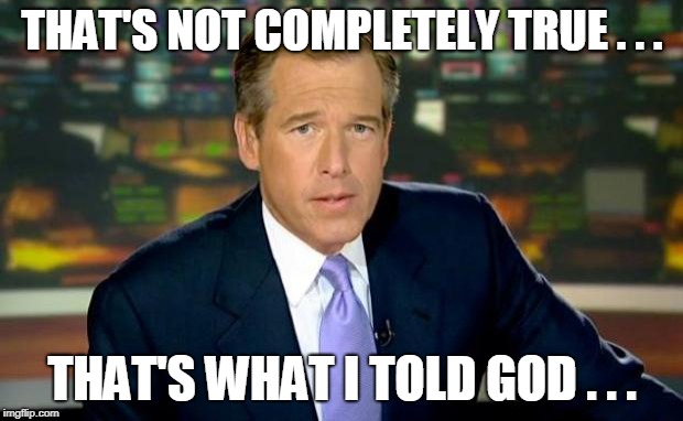 Brian Williams Was There Meme | THAT'S NOT COMPLETELY TRUE . . . THAT'S WHAT I TOLD GOD . . . | image tagged in memes,brian williams was there | made w/ Imgflip meme maker