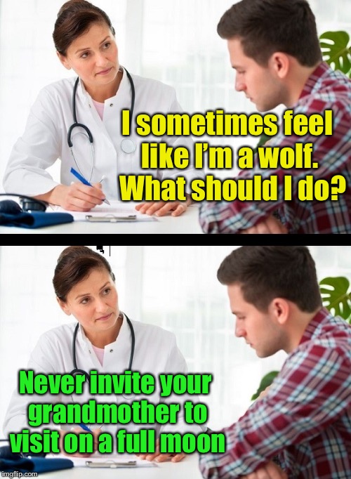 doctor and patient | I sometimes feel like I’m a wolf.  What should I do? Never invite your grandmother to visit on a full moon | image tagged in doctor and patient | made w/ Imgflip meme maker