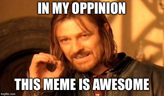 One Does Not Simply Meme | IN MY OPPINION THIS MEME IS AWESOME | image tagged in memes,one does not simply | made w/ Imgflip meme maker