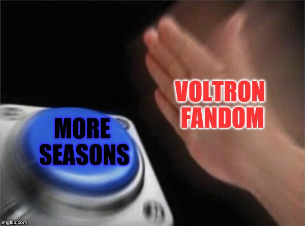 Blank Nut Button | VOLTRON FANDOM; MORE SEASONS | image tagged in memes,blank nut button | made w/ Imgflip meme maker