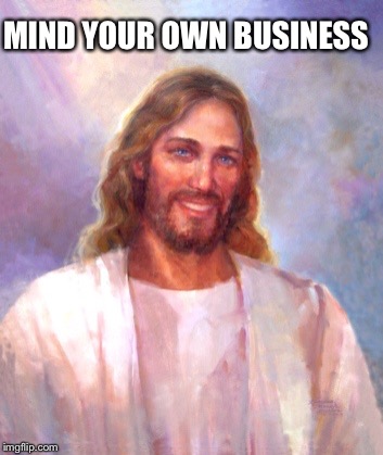 Smiling Jesus Meme | MIND YOUR OWN BUSINESS | image tagged in memes,smiling jesus | made w/ Imgflip meme maker