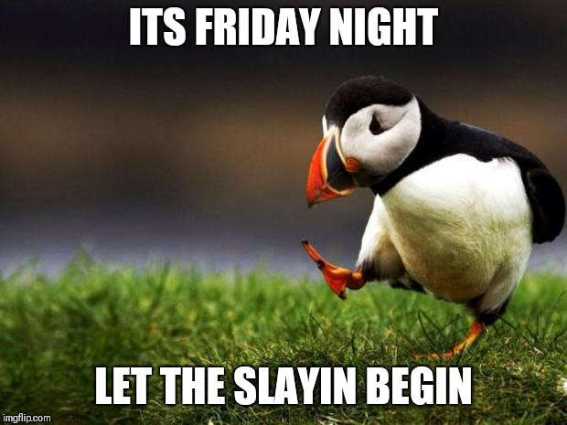Unpopular Opinion Puffin | ITS FRIDAY NIGHT; LET THE SLAYIN BEGIN | image tagged in memes,unpopular opinion puffin,happy friday,funny memes,new memes,funny meme | made w/ Imgflip meme maker