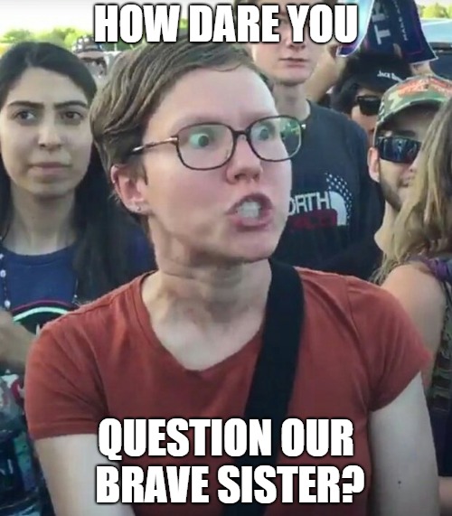 Triggered "girl" | HOW DARE YOU; QUESTION OUR BRAVE SISTER? | image tagged in triggered girl | made w/ Imgflip meme maker