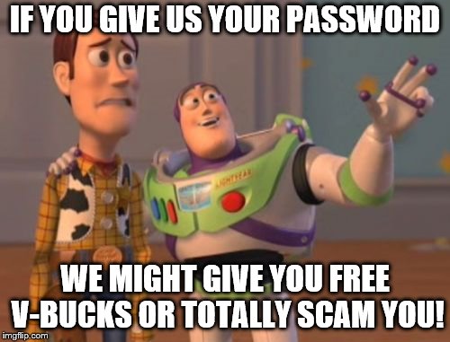 Don't give them your password they'll scam you. | IF YOU GIVE US YOUR PASSWORD; WE MIGHT GIVE YOU FREE V-BUCKS OR TOTALLY SCAM YOU! | image tagged in memes,x x everywhere,fortnite,scam | made w/ Imgflip meme maker