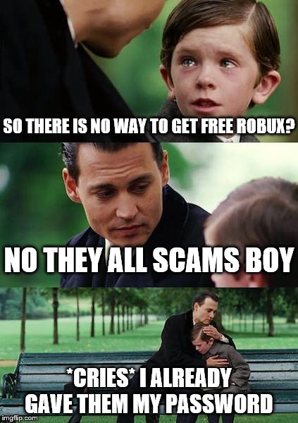 Never getting free robux |  SO THERE IS NO WAY TO GET FREE ROBUX? NO THEY ALL SCAMS BOY; *CRIES* I ALREADY GAVE THEM MY PASSWORD | image tagged in memes,finding neverland,scam,robux,roblox,freerobux | made w/ Imgflip meme maker