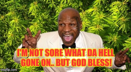 I'm NOT Sore What Da Hell Gone On.. But God Bless! (Mike) | I'M NOT SORE WHAT DA HELL GONE ON.. BUT GOD BLESS! | image tagged in mike tyson,boxing,twitter,donald trump,tekashi 69,facebook | made w/ Imgflip meme maker