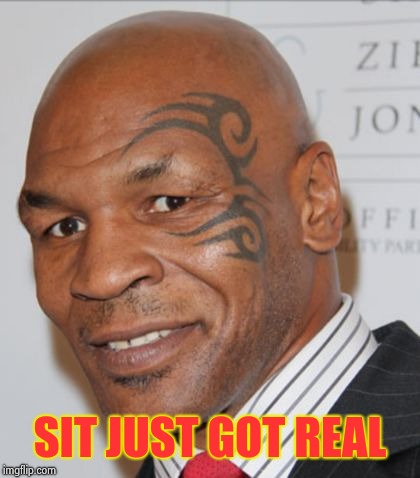 Sit Just Got Real (Mike) | SIT JUST GOT REAL | image tagged in mike tyson,donald trump,facebook,google,twitter,memes | made w/ Imgflip meme maker