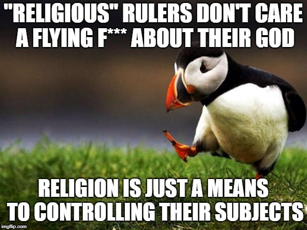 When challenging your rulers means going up against God, you've got them! | "RELIGIOUS" RULERS DON'T CARE A FLYING F*** ABOUT THEIR GOD; RELIGION IS JUST A MEANS TO CONTROLLING THEIR SUBJECTS | image tagged in memes,unpopular opinion puffin | made w/ Imgflip meme maker