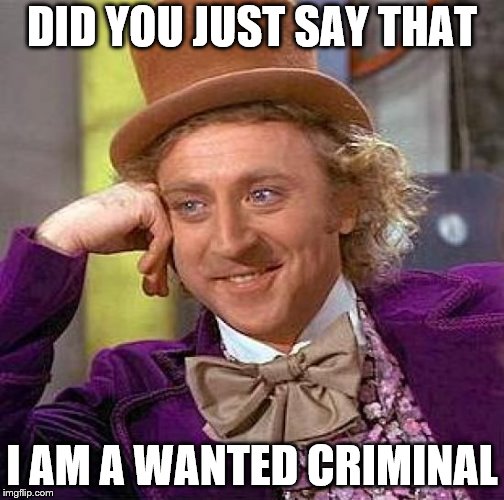 Creepy Condescending Wonka Meme | DID YOU JUST SAY THAT; I AM A WANTED CRIMINAL | image tagged in memes,creepy condescending wonka | made w/ Imgflip meme maker