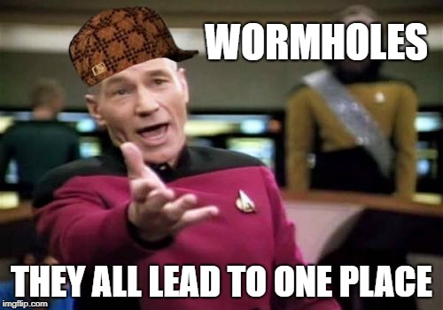 Picard Wtf |  WORMHOLES; THEY ALL LEAD TO ONE PLACE | image tagged in memes,picard wtf,scumbag | made w/ Imgflip meme maker