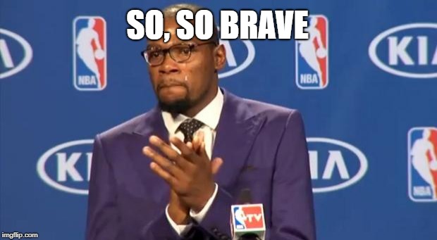 You The Real MVP Meme | SO, SO BRAVE | image tagged in memes,you the real mvp | made w/ Imgflip meme maker