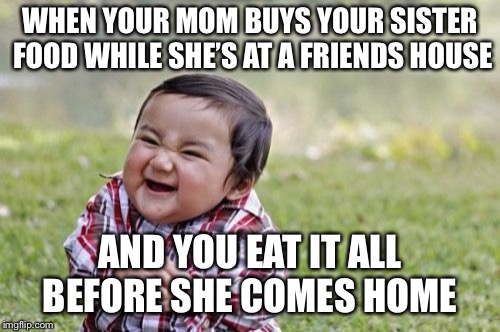 Evil Toddler Meme | WHEN YOUR MOM BUYS YOUR SISTER FOOD WHILE SHE’S AT A FRIENDS HOUSE; AND YOU EAT IT ALL BEFORE SHE COMES HOME | image tagged in memes,evil toddler | made w/ Imgflip meme maker