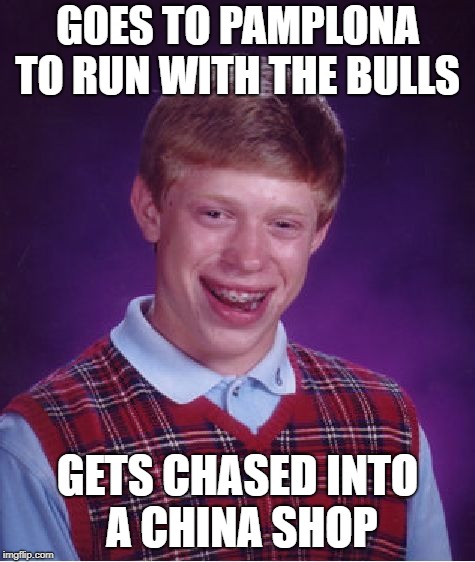 Bad Luck Brian Meme | GOES TO PAMPLONA TO RUN WITH THE BULLS GETS CHASED INTO A CHINA SHOP | image tagged in memes,bad luck brian | made w/ Imgflip meme maker