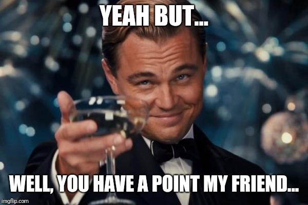 Leonardo Dicaprio Cheers Meme | YEAH BUT... WELL, YOU HAVE A POINT MY FRIEND... | image tagged in memes,leonardo dicaprio cheers | made w/ Imgflip meme maker