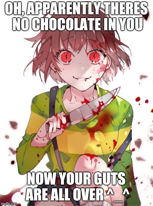 Undertale Chara | OH, APPARENTLY THERES NO CHOCOLATE IN YOU; NOW YOUR GUTS ARE ALL OVER ^_^ | image tagged in undertale chara | made w/ Imgflip meme maker