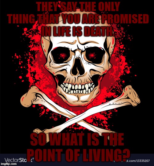 Bloody Death | THEY SAY THE ONLY THING THAT YOU ARE PROMISED IN LIFE IS DEATH. SO WHAT IS THE POINT OF LIVING? | image tagged in bloody death | made w/ Imgflip meme maker