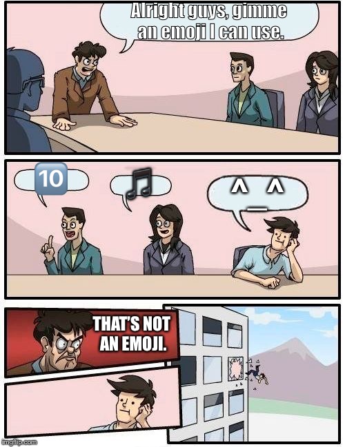 Boardroom Meeting Suggestion Meme | Alright guys, gimme an emoji I can use. 🔟; 🎵; ^_^; THAT’S NOT AN EMOJI. | image tagged in memes,boardroom meeting suggestion | made w/ Imgflip meme maker
