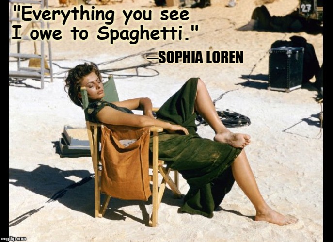 A Thing of Beauty is a Thing Forever | "Everything you see I owe to Spaghetti."; ─SOPHIA LOREN | image tagged in vince vance,sophia loren,golden age of hollywood,movie stars,italian,beautiful woman | made w/ Imgflip meme maker