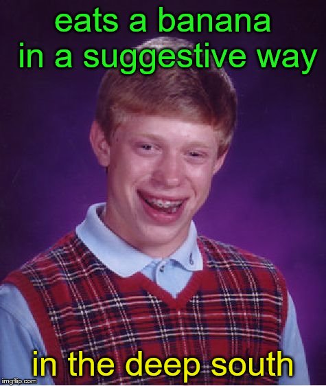 Bad Luck Brian Meme | eats a banana in a suggestive way in the deep south | image tagged in memes,bad luck brian | made w/ Imgflip meme maker