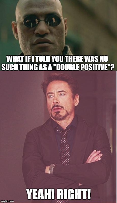 WHAT IF I TOLD YOU THERE WAS NO SUCH THING AS A "DOUBLE POSITIVE"? YEAH! RIGHT! | made w/ Imgflip meme maker