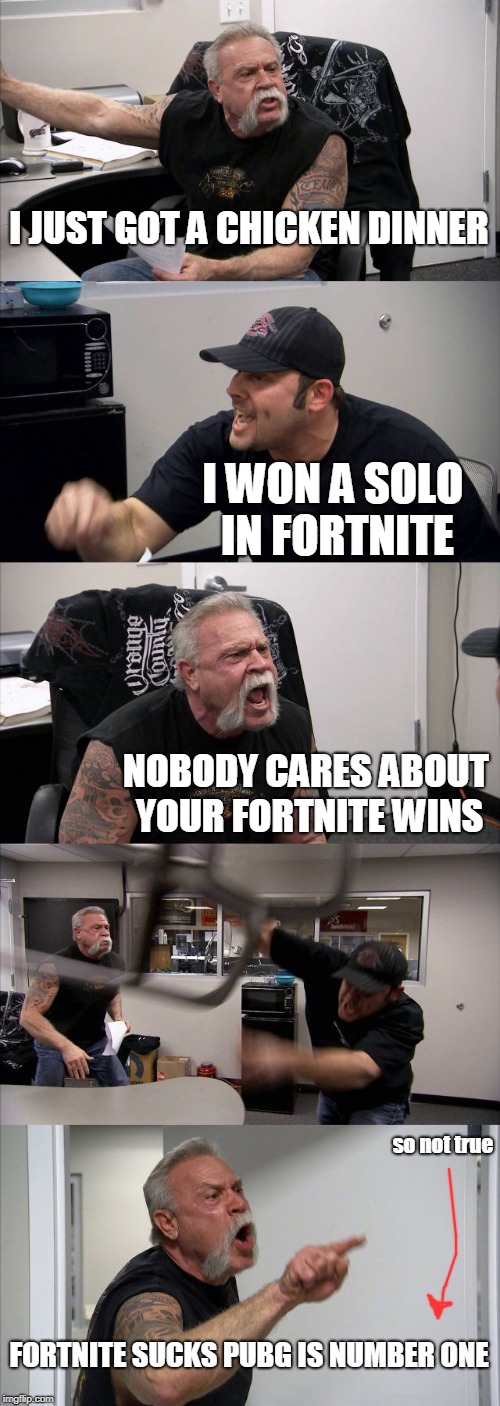 American Chopper Argument Meme | I JUST GOT A CHICKEN DINNER; I WON A SOLO IN FORTNITE; NOBODY CARES ABOUT YOUR FORTNITE WINS; so not true; FORTNITE SUCKS PUBG IS NUMBER ONE | image tagged in memes,american chopper argument | made w/ Imgflip meme maker