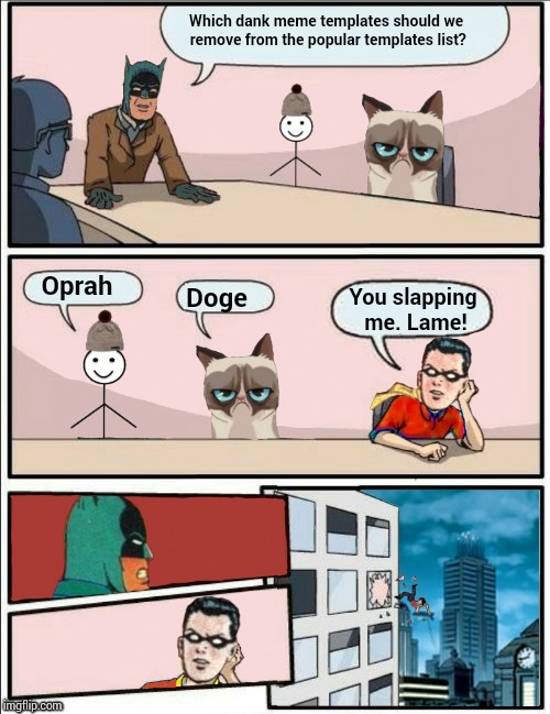 Later that day at dank meme headquarters... | Which dank meme templates should we remove from the popular templates list? Oprah; You slapping me. Lame! Doge | image tagged in boardroom meeting batman,memes,boardroom meeting suggestion,imgflip,popular memes | made w/ Imgflip meme maker