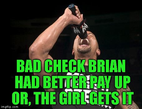 the rock finally | BAD CHECK BRIAN HAD BETTER PAY UP OR, THE GIRL GETS IT | image tagged in the rock finally | made w/ Imgflip meme maker
