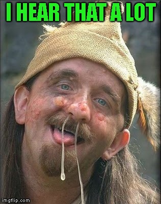 Stupid Hobo | I HEAR THAT A LOT | image tagged in stupid hobo | made w/ Imgflip meme maker