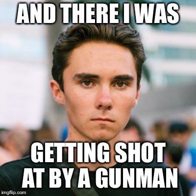 David Hogg | AND THERE I WAS; GETTING SHOT AT BY A GUNMAN | image tagged in david hogg | made w/ Imgflip meme maker