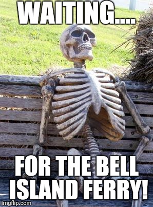 Waiting Skeleton Meme | WAITING.... FOR THE BELL ISLAND FERRY! | image tagged in memes,waiting skeleton | made w/ Imgflip meme maker