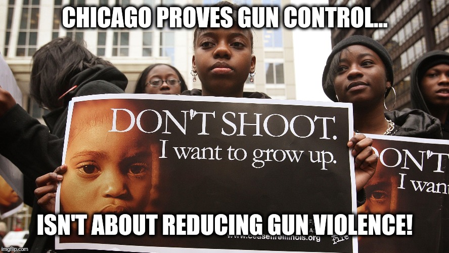 Gun control... | CHICAGO PROVES GUN CONTROL... ISN'T ABOUT REDUCING GUN VIOLENCE! | image tagged in memes,chicago,gun control,violence | made w/ Imgflip meme maker