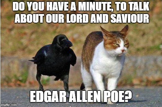 I Used To, But Never More ;p | DO YOU HAVE A MINUTE, TO TALK ABOUT OUR LORD AND SAVIOUR; EDGAR ALLEN POE? | image tagged in lord and savior,edgar allan poe,the raven | made w/ Imgflip meme maker