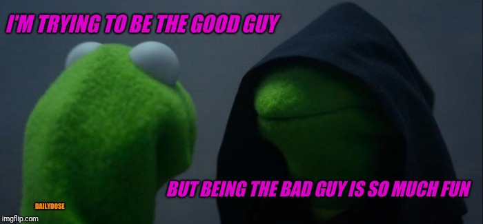 Evil Kermit Meme | I'M TRYING TO BE THE GOOD GUY; BUT BEING THE BAD GUY IS SO MUCH FUN; DAILYDOSE | image tagged in memes,evil kermit | made w/ Imgflip meme maker