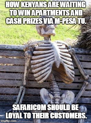 Waiting Skeleton | HOW KENYANS ARE WAITING TO WIN APARTMENTS AND CASH PRIZES VIA M-PESA TU. SAFARICOM SHOULD BE LOYAL TO THEIR CUSTOMERS. | image tagged in memes,waiting skeleton | made w/ Imgflip meme maker