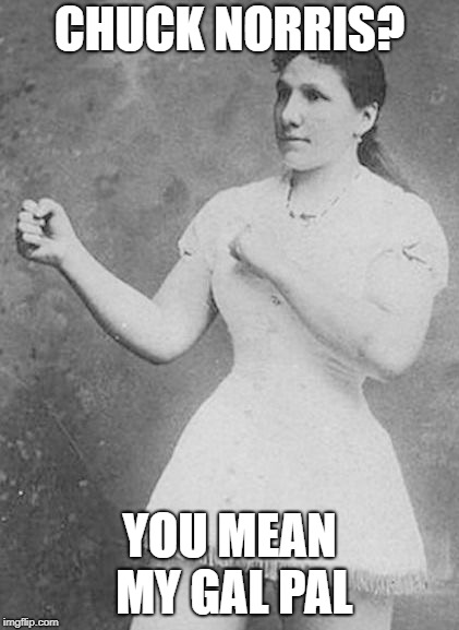 Overly Manly Woman | CHUCK NORRIS? YOU MEAN MY GAL PAL | image tagged in overly manly woman,chuck norris | made w/ Imgflip meme maker