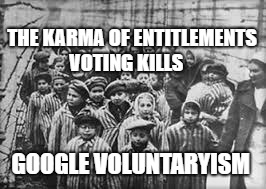 children in concentration camps | THE KARMA OF ENTITLEMENTS VOTING KILLS; GOOGLE VOLUNTARYISM | image tagged in children in concentration camps | made w/ Imgflip meme maker