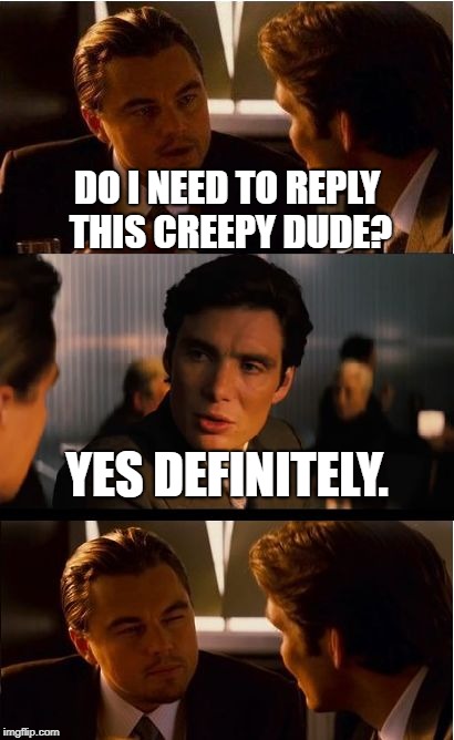 Inception | DO I NEED TO REPLY THIS CREEPY DUDE? YES DEFINITELY. | image tagged in memes,inception | made w/ Imgflip meme maker