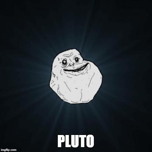 Forever Alone Meme | PLUTO | image tagged in memes,forever alone | made w/ Imgflip meme maker