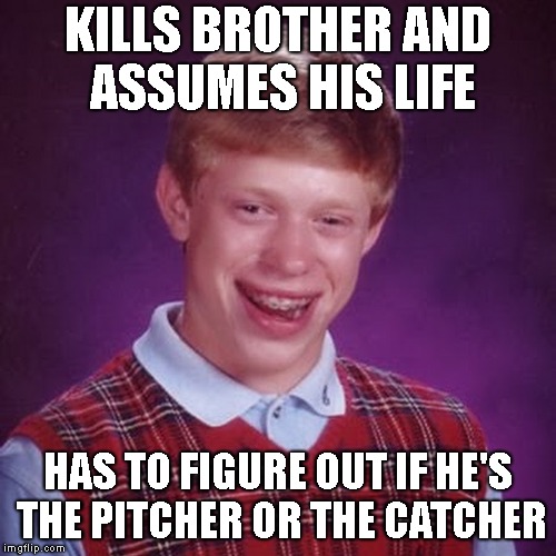 KILLS BROTHER AND ASSUMES HIS LIFE HAS TO FIGURE OUT IF HE'S THE PITCHER OR THE CATCHER | made w/ Imgflip meme maker