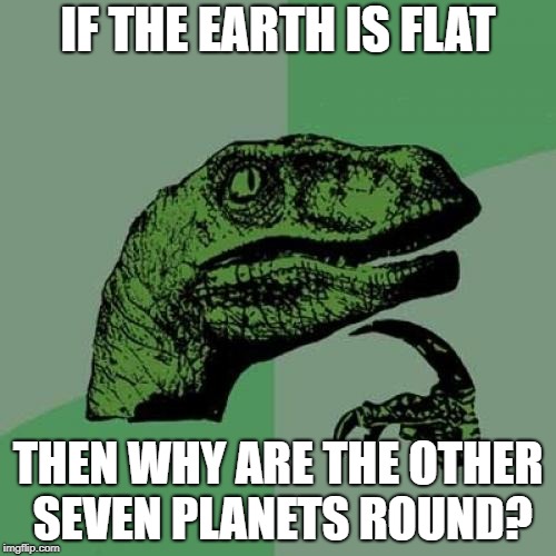 Philosoraptor Meme | IF THE EARTH IS FLAT; THEN WHY ARE THE OTHER SEVEN PLANETS ROUND? | image tagged in memes,philosoraptor | made w/ Imgflip meme maker