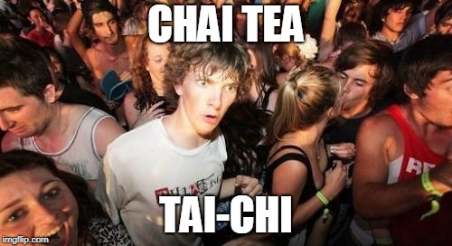 Tea is also made in China. | CHAI TEA; TAI-CHI | image tagged in memes,sudden clarity clarence,tea,chinese,yoga,rhymes | made w/ Imgflip meme maker