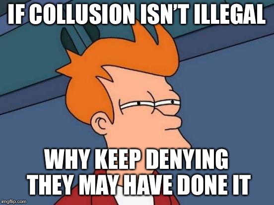 Futurama Fry Meme | IF COLLUSION ISN’T ILLEGAL WHY KEEP DENYING THEY MAY HAVE DONE IT | image tagged in memes,futurama fry | made w/ Imgflip meme maker