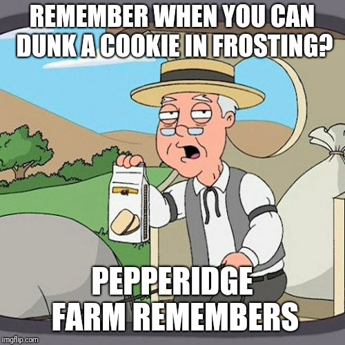 Ever heard of Dunkaroos? | REMEMBER WHEN YOU CAN DUNK A COOKIE IN FROSTING? PEPPERIDGE FARM REMEMBERS | image tagged in memes,pepperidge farm remembers,nostalgia | made w/ Imgflip meme maker