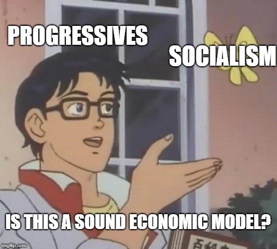 Everyone wants to share the wealth unless its their wealth being shared. And thats kind of the whole problem with Socialism. | PROGRESSIVES; SOCIALISM; IS THIS A SOUND ECONOMIC MODEL? | image tagged in memes,is this a pigeon | made w/ Imgflip meme maker