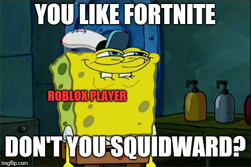 Fortnite....IT SUCKS | YOU LIKE FORTNITE; ROBLOX PLAYER; DON'T YOU SQUIDWARD? | image tagged in memes,dont you squidward,roblox,fortnite | made w/ Imgflip meme maker