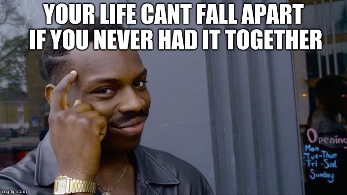 Roll Safe Think About It Meme | YOUR LIFE CANT FALL APART IF YOU NEVER HAD IT TOGETHER | image tagged in memes,roll safe think about it | made w/ Imgflip meme maker