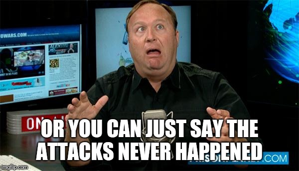 Muh Alex Jones | OR YOU CAN JUST SAY THE ATTACKS NEVER HAPPENED | image tagged in muh alex jones | made w/ Imgflip meme maker