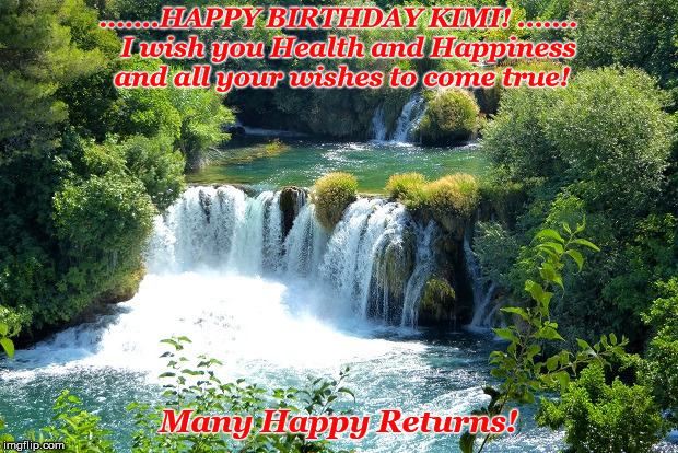 .......HAPPY BIRTHDAY KIMI! .......  
I wish you Health and Happiness and all your wishes to come true! Many Happy Returns! | made w/ Imgflip meme maker